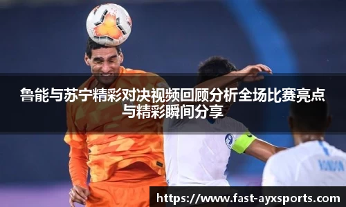 鲁能与苏宁精彩对决视频回顾分析全场比赛亮点与精彩瞬间分享