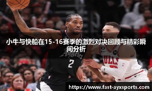 小牛与快船在15-16赛季的激烈对决回顾与精彩瞬间分析